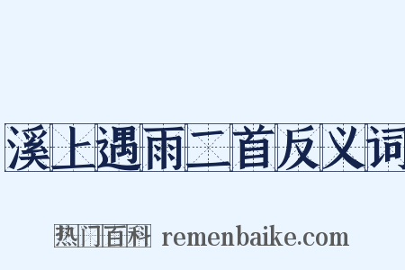 溪上遇雨二首反义词是什么意思的图片